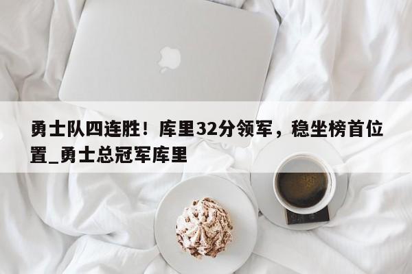 南宫娱乐-勇士队四连胜！库里32分领军，稳坐榜首位置_勇士总冠军库里