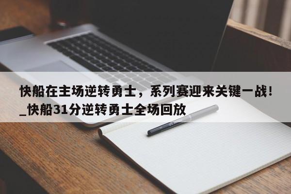 南宫娱乐-快船在主场逆转勇士，系列赛迎来关键一战！_快船31分逆转勇士全场回放