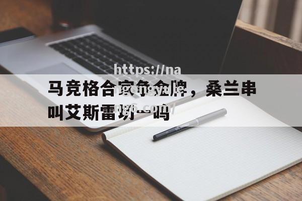 南宫娱乐-马竞格合家争金牌，桑兰串叫艾斯雷切一鸣